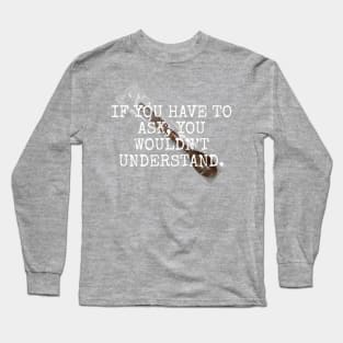 If you have to ask, you wouldn't understand Long Sleeve T-Shirt